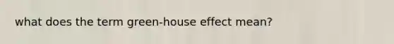 what does the term green-house effect mean?