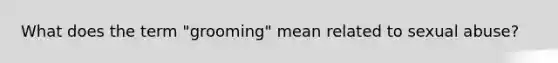 What does the term "grooming" mean related to sexual abuse?