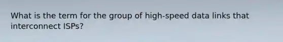 What is the term for the group of high-speed data links that interconnect ISPs?