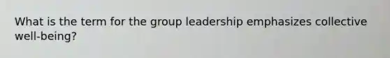 What is the term for the group leadership emphasizes collective well-being?