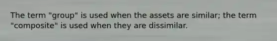 The term "group" is used when the assets are similar; the term "composite" is used when they are dissimilar.