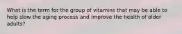 What is the term for the group of vitamins that may be able to help slow the aging process and improve the health of older adults?