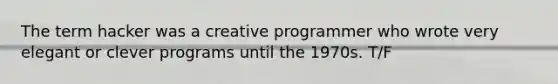 The term hacker was a creative programmer who wrote very elegant or clever programs until the 1970s. T/F