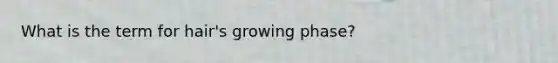 What is the term for hair's growing phase?
