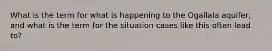 What is the term for what is happening to the Ogallala aquifer, and what is the term for the situation cases like this often lead to?