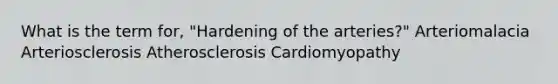 What is the term for, "Hardening of the arteries?" Arteriomalacia Arteriosclerosis Atherosclerosis Cardiomyopathy