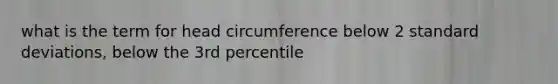 what is the term for head circumference below 2 standard deviations, below the 3rd percentile