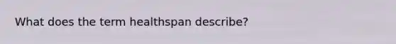 What does the term healthspan describe?