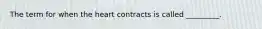 The term for when the heart contracts is called _________.