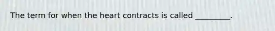 The term for when the heart contracts is called _________.