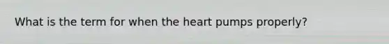 What is the term for when the heart pumps properly?