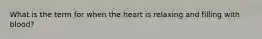 What is the term for when the heart is relaxing and filling with blood?