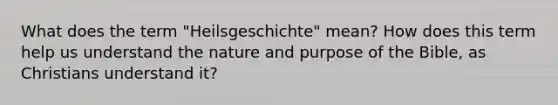 What does the term "Heilsgeschichte" mean? How does this term help us understand the nature and purpose of the Bible, as Christians understand it?