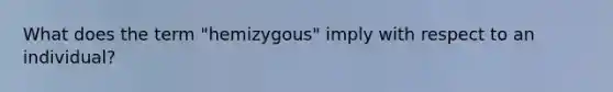 What does the term "hemizygous" imply with respect to an individual?