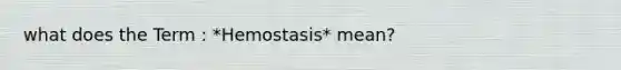 what does the Term : *Hemostasis* mean?