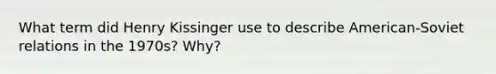 What term did Henry Kissinger use to describe American-Soviet relations in the 1970s? Why?