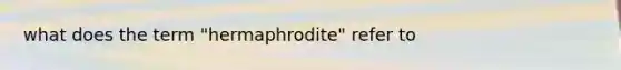 what does the term "hermaphrodite" refer to