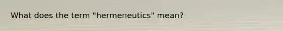 What does the term "hermeneutics" mean?