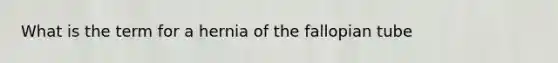 What is the term for a hernia of the fallopian tube