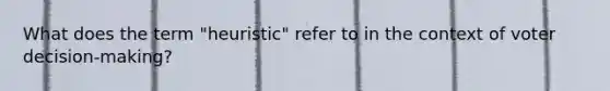 What does the term "heuristic" refer to in the context of voter decision-making?