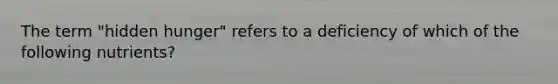 The term "hidden hunger" refers to a deficiency of which of the following nutrients?