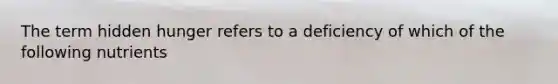 The term hidden hunger refers to a deficiency of which of the following nutrients