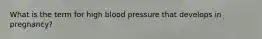 What is the term for high blood pressure that develops in pregnancy?