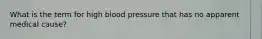 What is the term for high blood pressure that has no apparent medical cause?