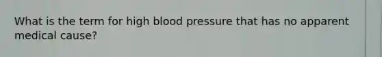 What is the term for high blood pressure that has no apparent medical cause?