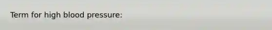 Term for high <a href='https://www.questionai.com/knowledge/kD0HacyPBr-blood-pressure' class='anchor-knowledge'>blood pressure</a>: