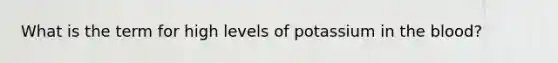 What is the term for high levels of potassium in the blood?