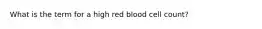 What is the term for a high red blood cell count?