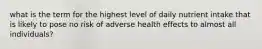 what is the term for the highest level of daily nutrient intake that is likely to pose no risk of adverse health effects to almost all individuals?