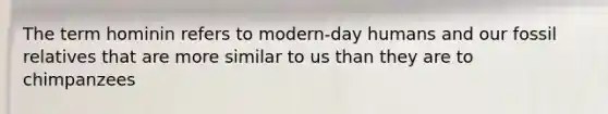 The term hominin refers to modern-day humans and our fossil relatives that are more similar to us than they are to chimpanzees