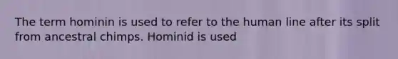 The term hominin is used to refer to the human line after its split from ancestral chimps. Hominid is used