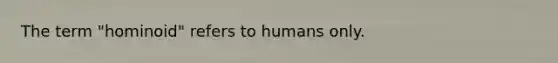 The term "hominoid" refers to humans only.