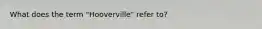 What does the term "Hooverville" refer to?