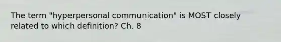 The term "hyperpersonal communication" is MOST closely related to which definition? Ch. 8