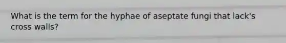 What is the term for the hyphae of aseptate fungi that lack's cross walls?