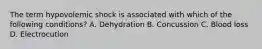 The term hypovolemic shock is associated with which of the following conditions? A. Dehydration B. Concussion C. Blood loss D. Electrocution