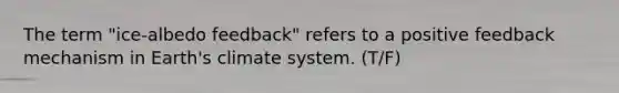 The term "ice-albedo feedback" refers to a positive feedback mechanism in Earth's climate system. (T/F)