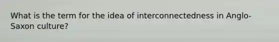 What is the term for the idea of interconnectedness in Anglo-Saxon culture?