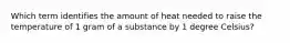 Which term identifies the amount of heat needed to raise the temperature of 1 gram of a substance by 1 degree Celsius?