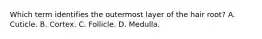Which term identifies the outermost layer of the hair root? A. Cuticle. B. Cortex. C. Follicle. D. Medulla.