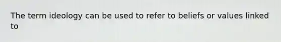 The term ideology can be used to refer to beliefs or values linked to