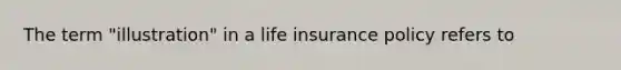 The term "illustration" in a life insurance policy refers to