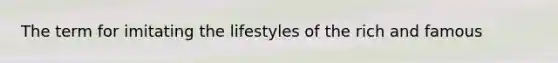 The term for imitating the lifestyles of the rich and famous