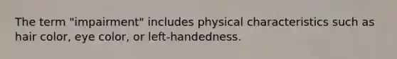 The term "impairment" includes physical characteristics such as hair color, eye color, or left-handedness.