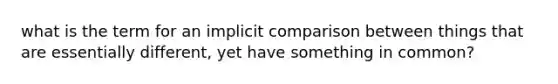 what is the term for an implicit comparison between things that are essentially different, yet have something in common?