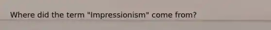 Where did the term "Impressionism" come from?